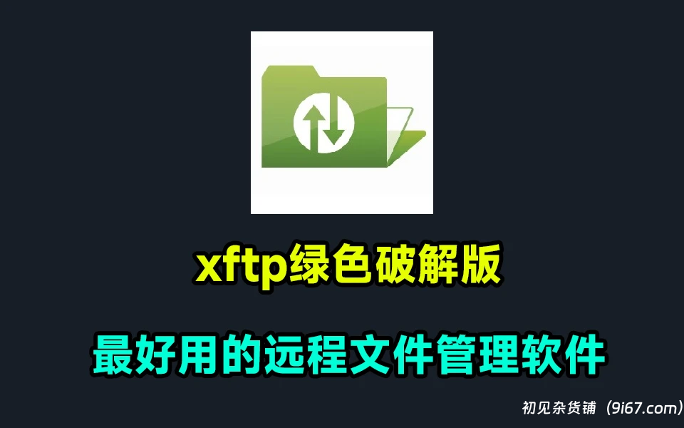 电脑工具丨服务器文件管理工具-xftp 7绿色破解版 无需注册破解 打开即用 免安装|初见杂货铺