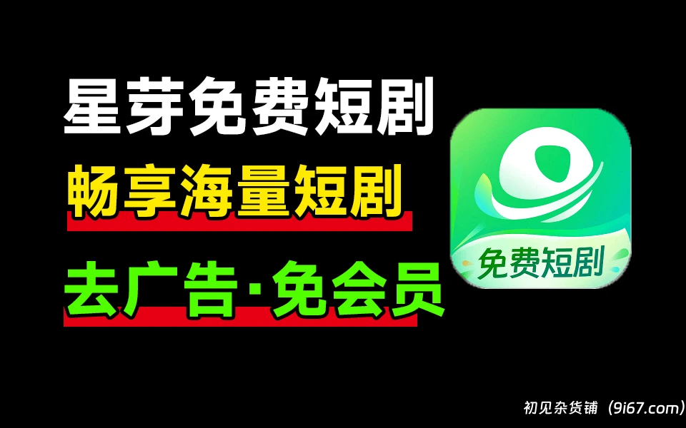 安卓软件丨星芽免费短剧 去广告纯净版 无限短剧在线看|初见杂货铺