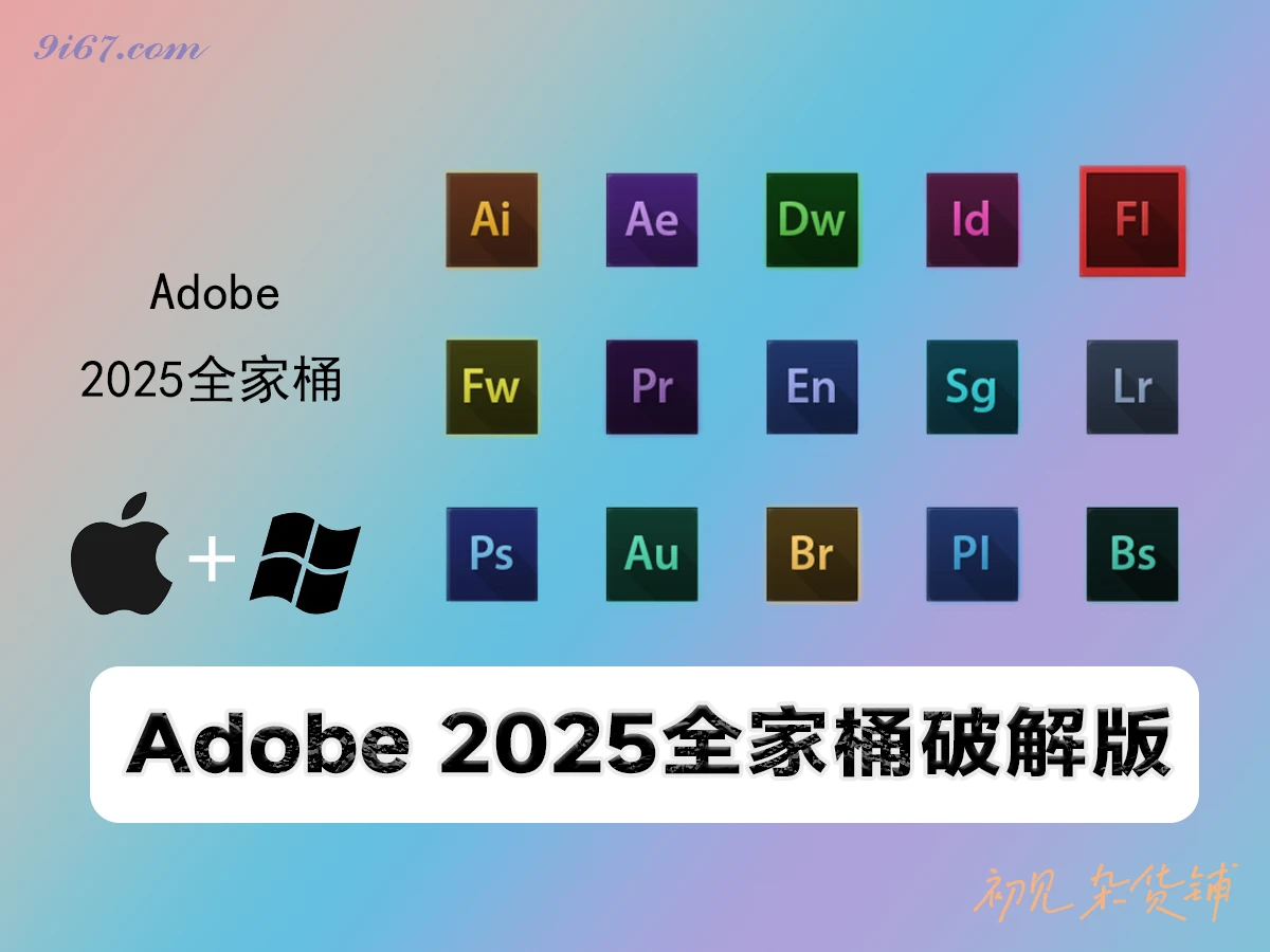 全家桶合集丨Adobe 2025全家桶 一键安装版 支持Win+Mac|初见杂货铺